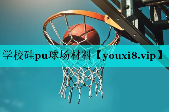 学校硅pu球场材料