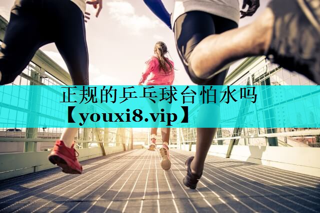 正规的乒乓球台怕水吗